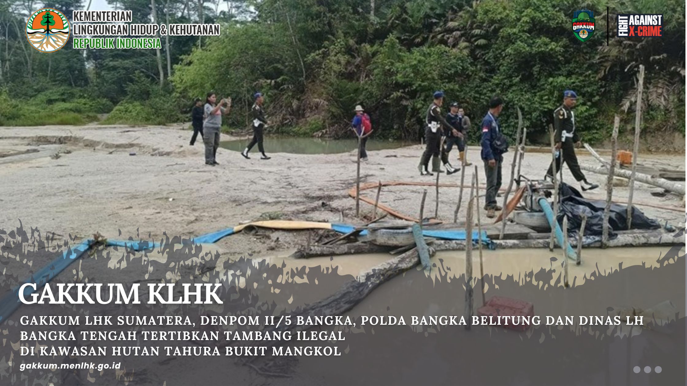 GAKKUM LHK SUMATERA, DENPOM II/5 BANGKA, POLDA BANGKA BELITUNG DAN DINAS LH BANGKA TENGAH TERTIBKAN TAMBANG ILEGAL  DI KAWASAN HUTAN TAHURA BUKIT MANGKOL